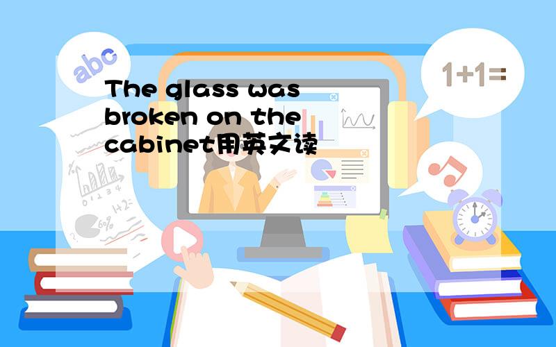 The glass was broken on the cabinet用英文读