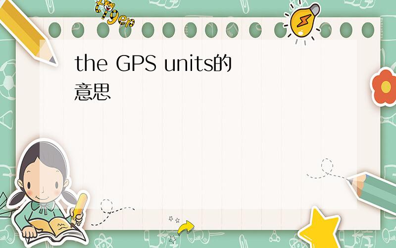 the GPS units的意思