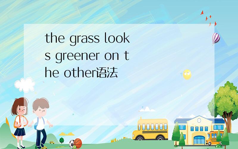 the grass looks greener on the other语法
