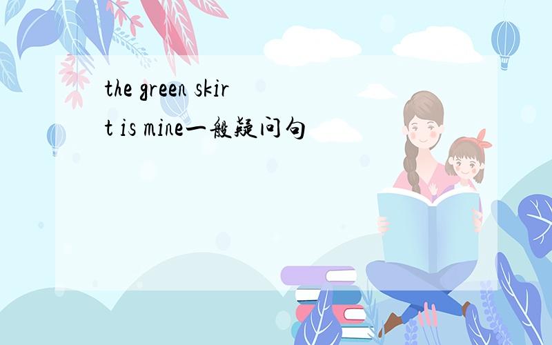 the green skirt is mine一般疑问句