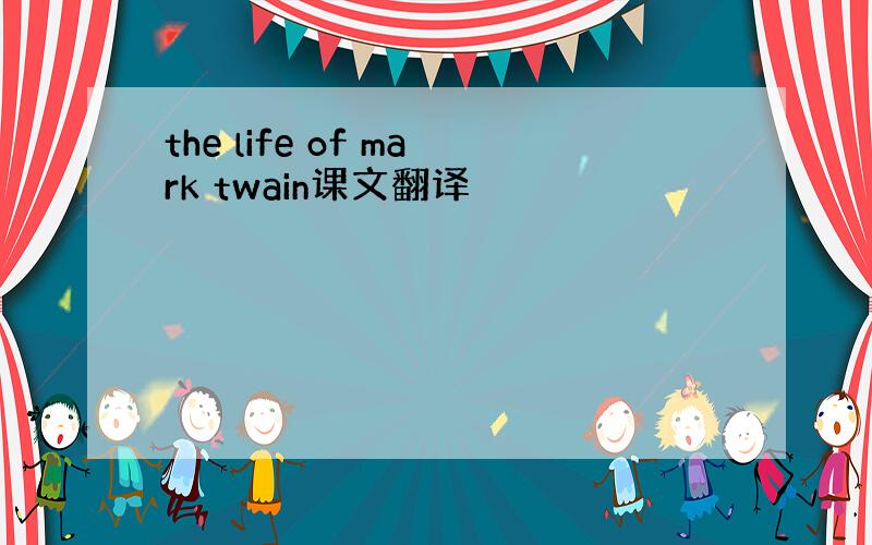 the life of mark twain课文翻译
