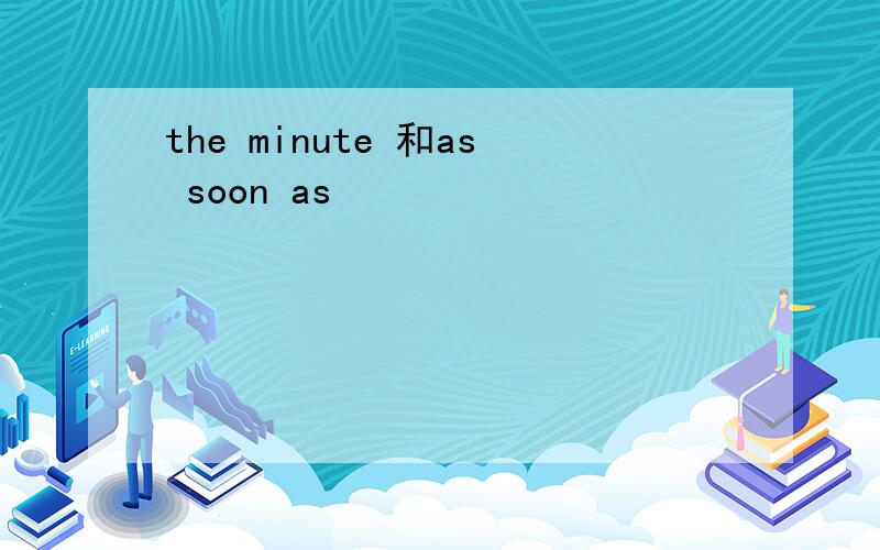 the minute 和as soon as