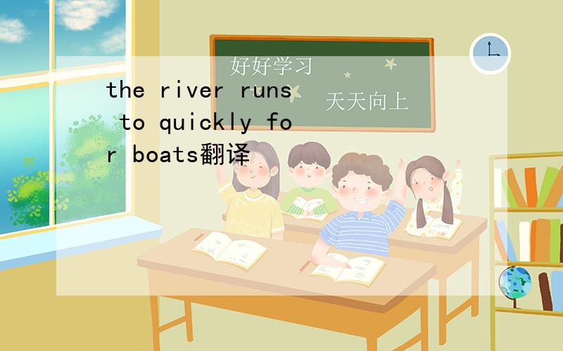 the river runs to quickly for boats翻译