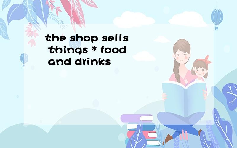 the shop sells things * food and drinks