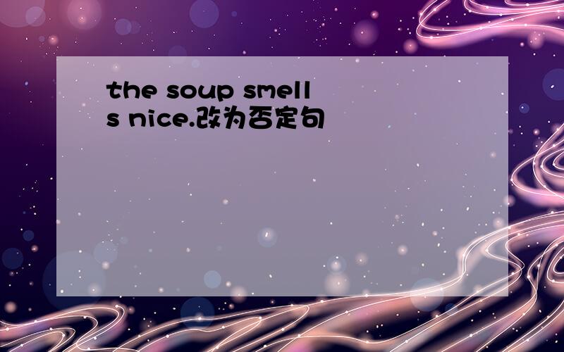 the soup smells nice.改为否定句