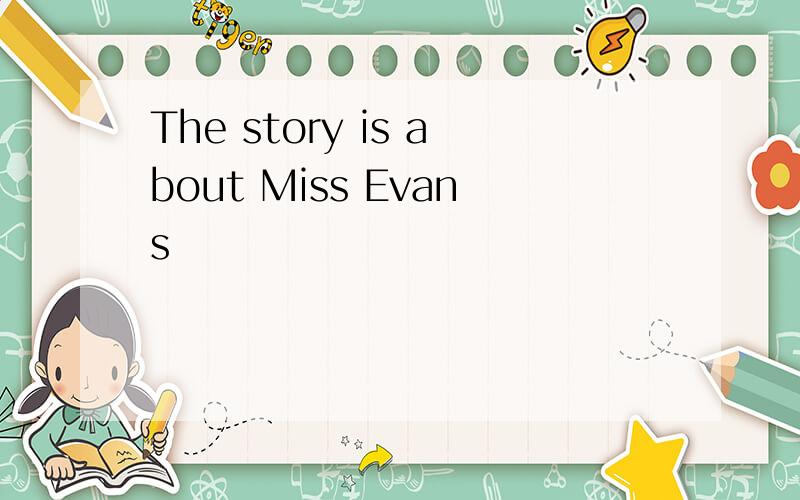The story is about Miss Evans