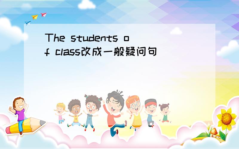 The students of class改成一般疑问句