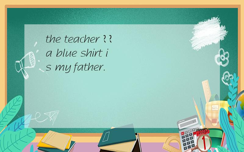 the teacher ??a blue shirt is my father.