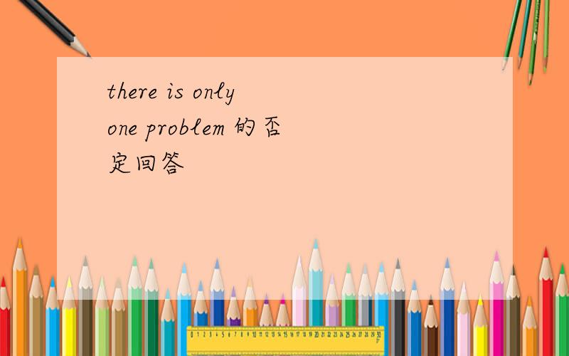 there is only one problem 的否定回答