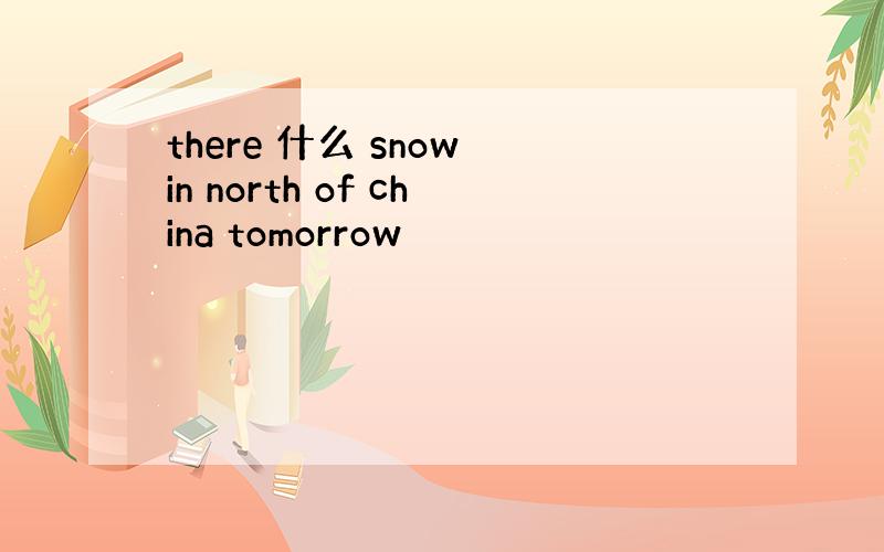 there 什么 snow in north of china tomorrow