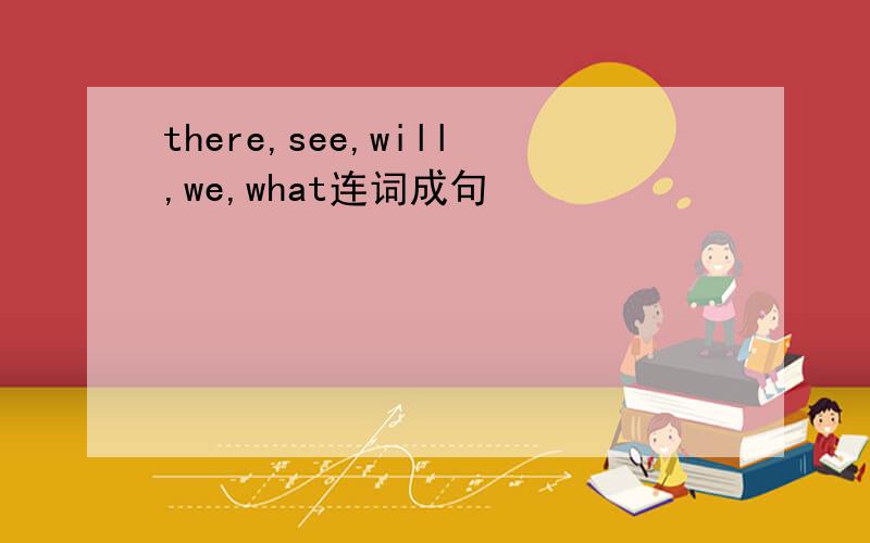 there,see,will,we,what连词成句