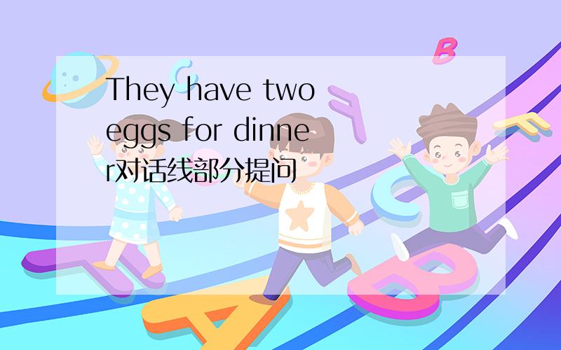 They have two eggs for dinner对话线部分提问