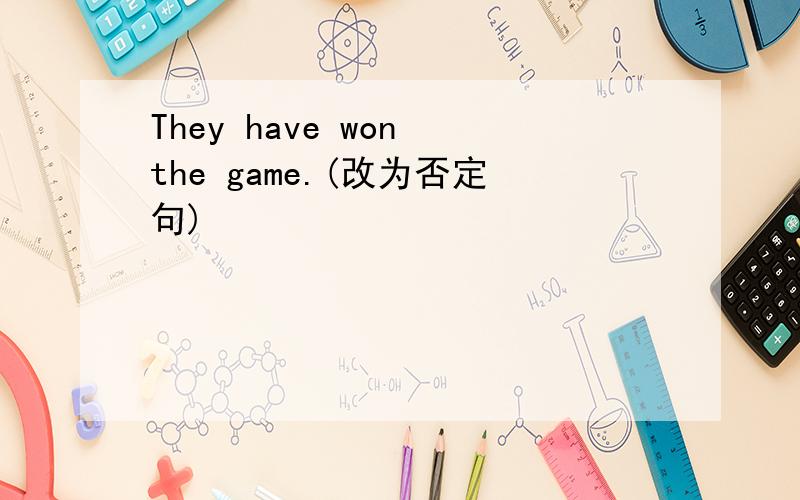 They have won the game.(改为否定句)