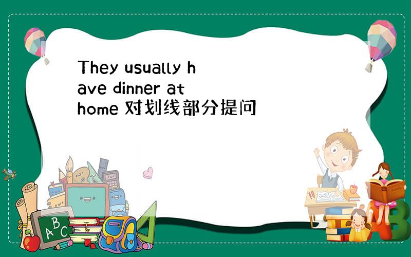 They usually have dinner at home 对划线部分提问