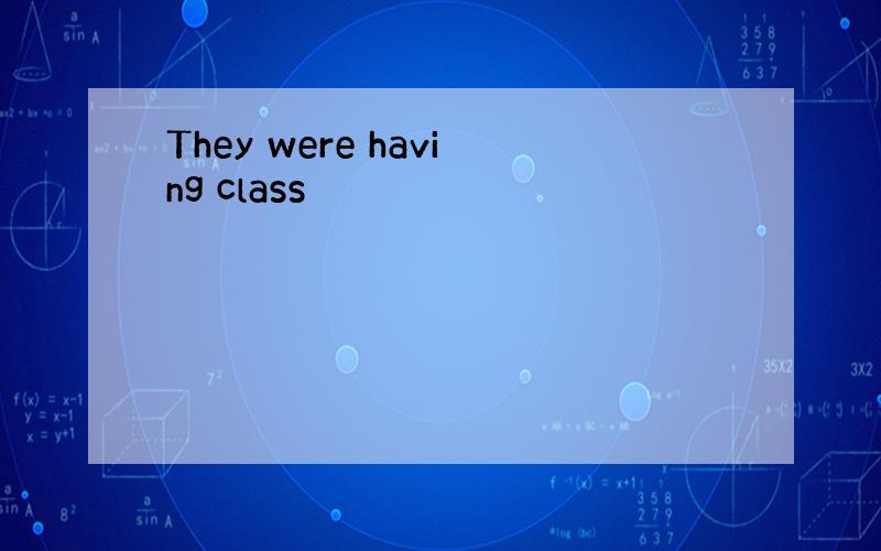 They were having class