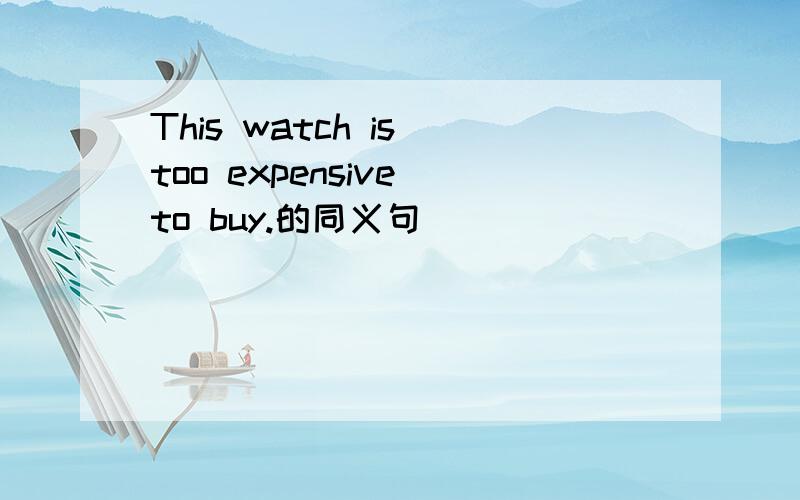 This watch is too expensive to buy.的同义句