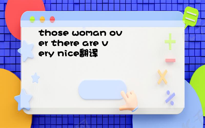 those woman over there are very nice翻译