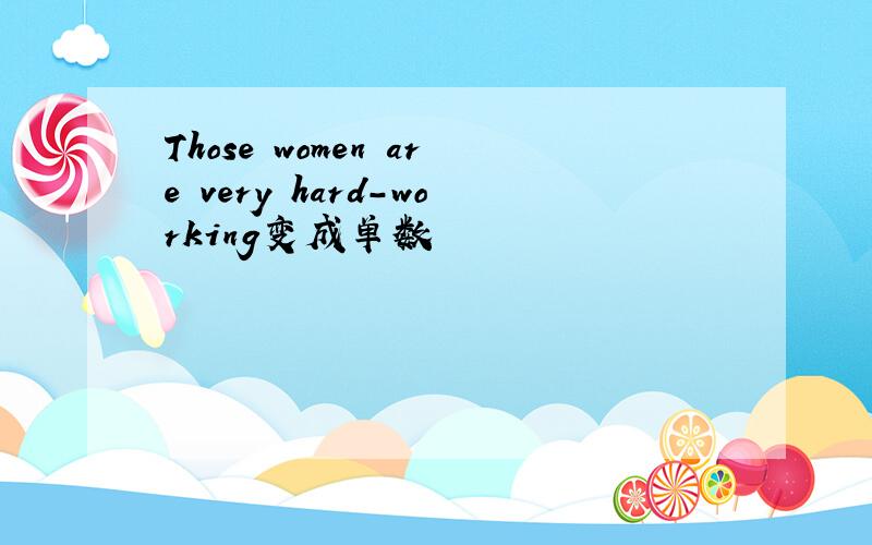 Those women are very hard-working变成单数