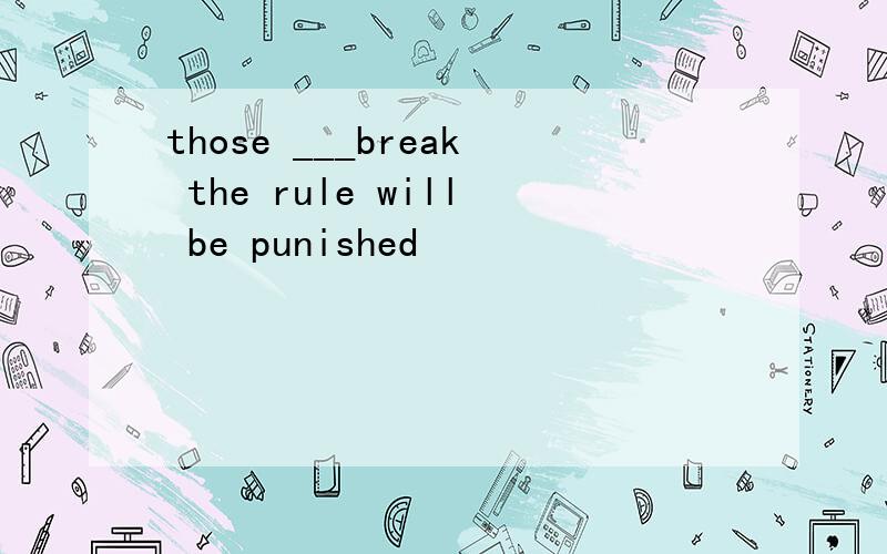 those ___break the rule will be punished