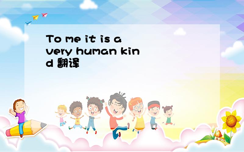 To me it is a very human kind 翻译