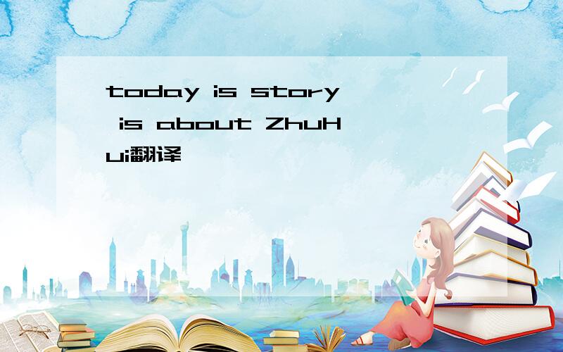 today is story is about ZhuHui翻译