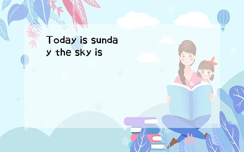 Today is sunday the sky is