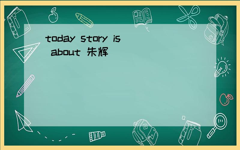 today story is about 朱辉