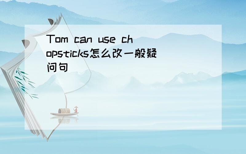 Tom can use chopsticks怎么改一般疑问句