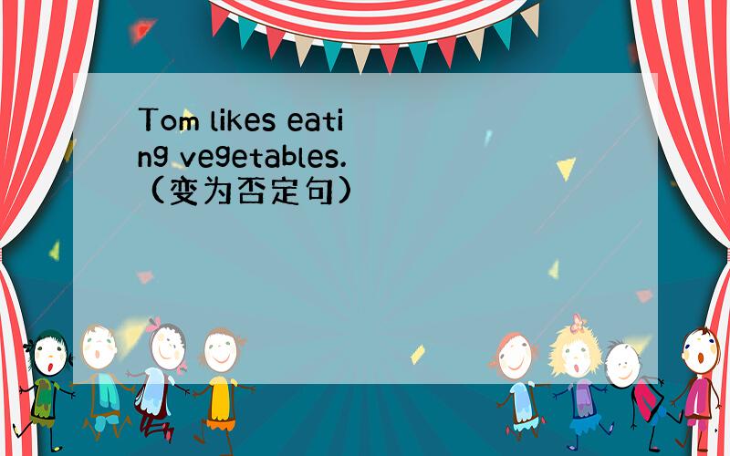Tom likes eating vegetables. (变为否定句)