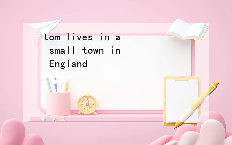 tom lives in a small town in England