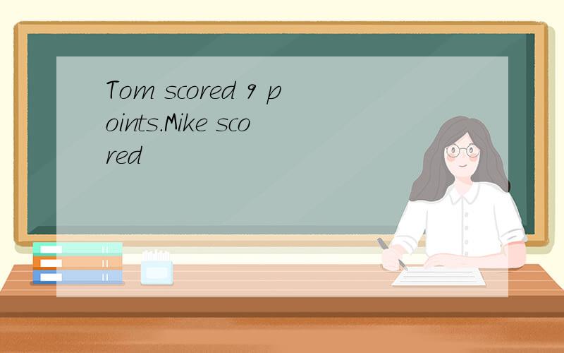 Tom scored 9 points.Mike scored