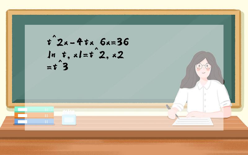 t^2x-4tx 6x=36In t,x1=t^2,x2=t^3