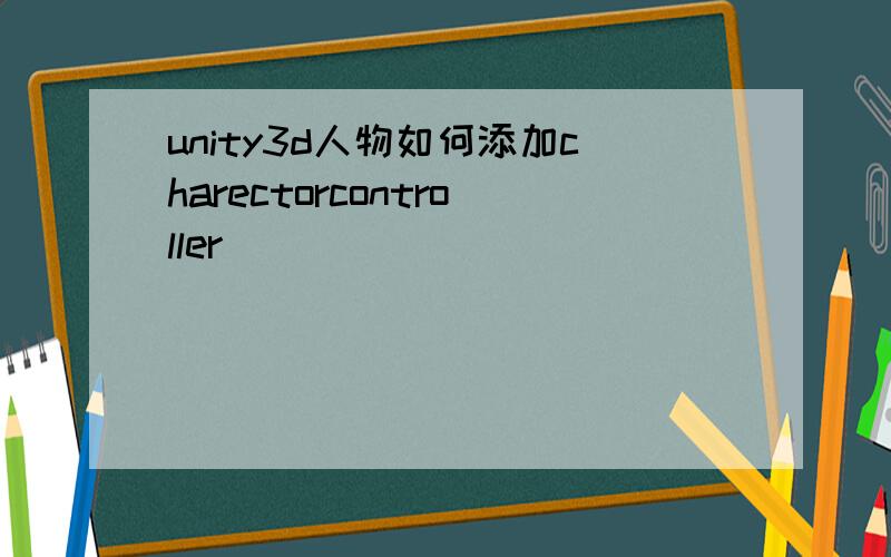 unity3d人物如何添加charectorcontroller