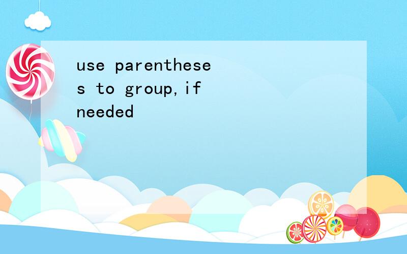 use parentheses to group,if needed
