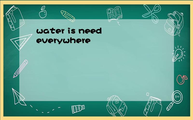 water is need everywhere