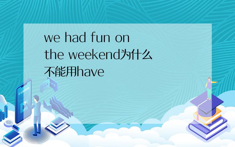 we had fun on the weekend为什么不能用have