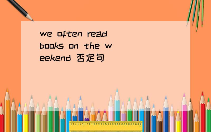 we often read books on the weekend 否定句