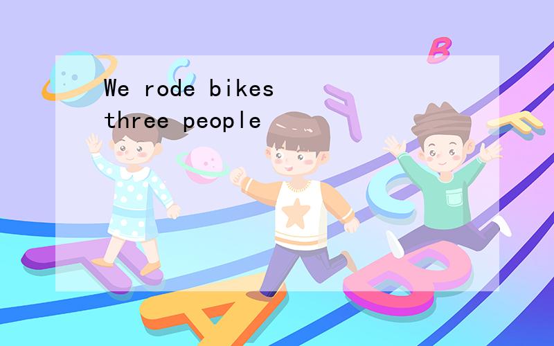 We rode bikes three people