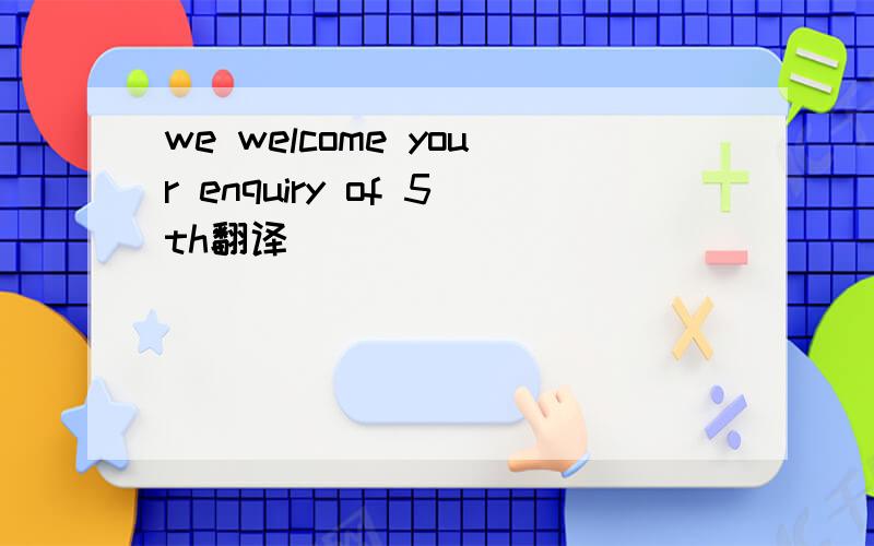 we welcome your enquiry of 5th翻译