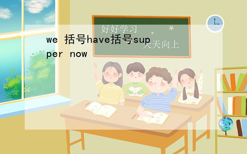 we 括号have括号supper now