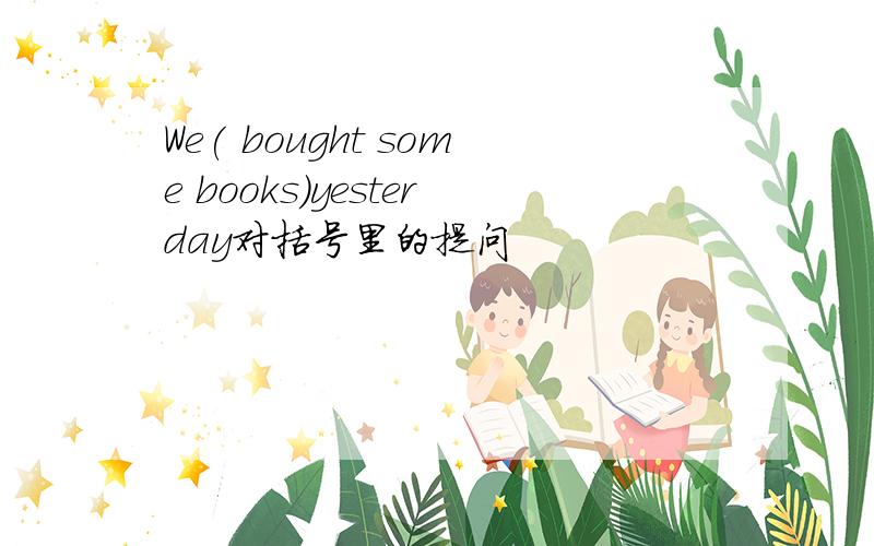 We( bought some books)yesterday对括号里的提问