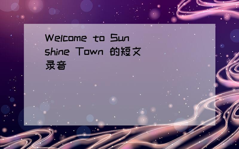 Welcome to Sunshine Town 的短文录音