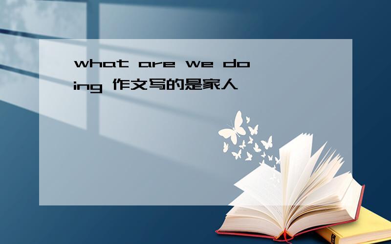 what are we doing 作文写的是家人