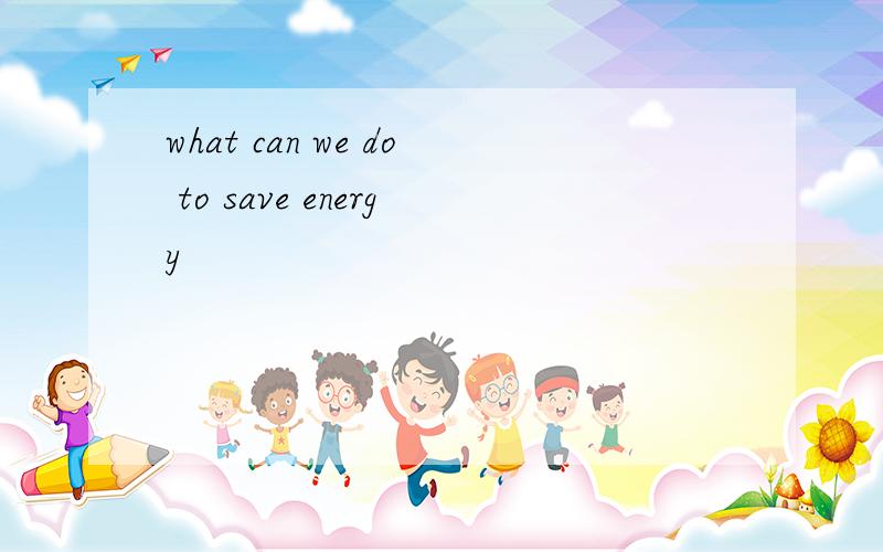 what can we do to save energy