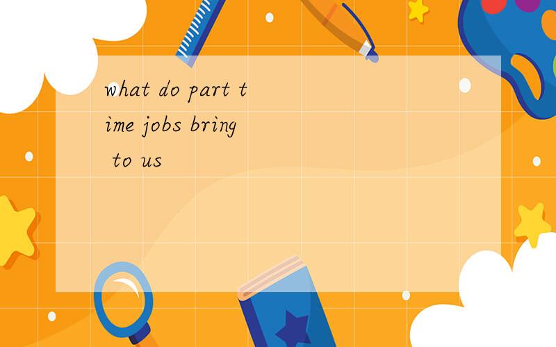 what do part time jobs bring to us