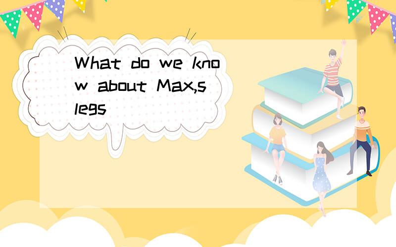 What do we know about Max,s legs