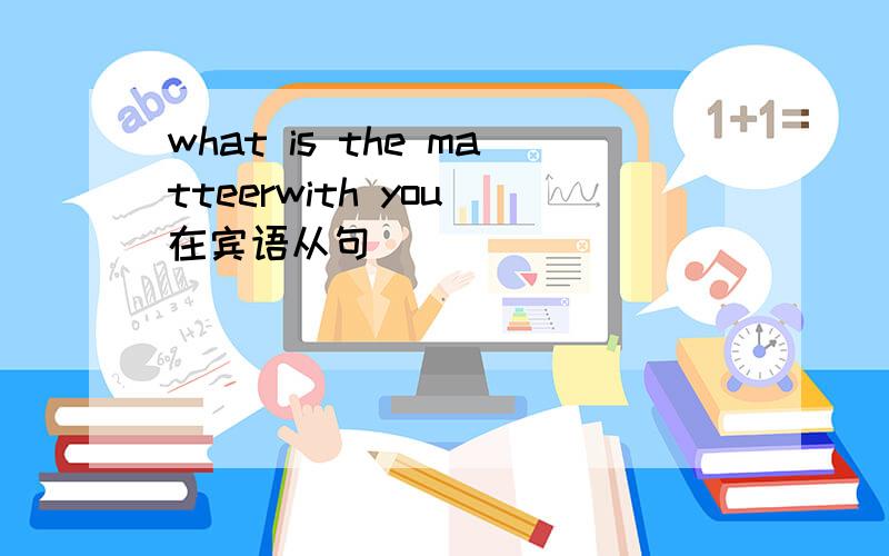 what is the matteerwith you 在宾语从句