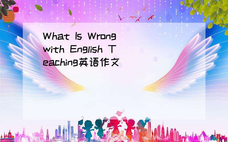 What Is Wrong with English Teaching英语作文