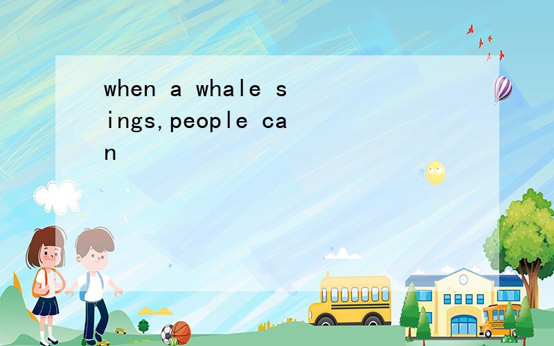 when a whale sings,people can