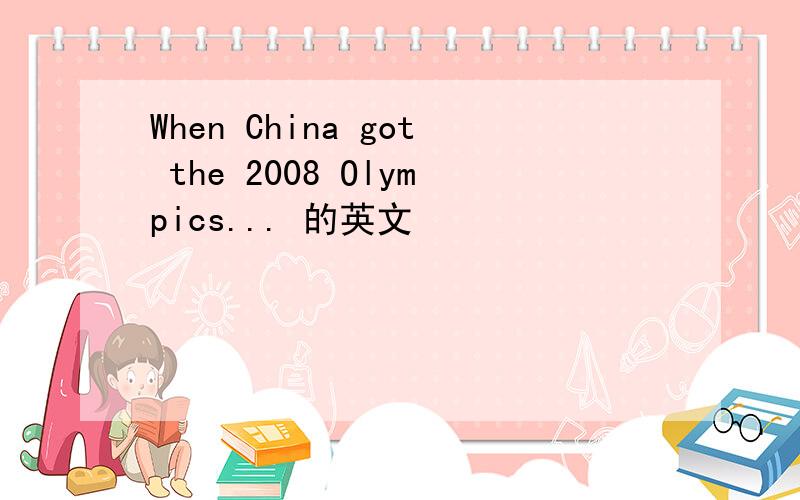 When China got the 2008 Olympics... 的英文